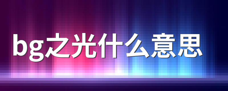 bg之光什么意思 怎么理解bg之光什么意思