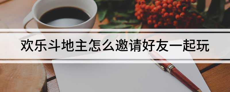 欢乐斗地主怎么邀请好友一起玩