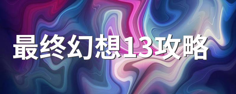 最终幻想13攻略 全方位攻略详解