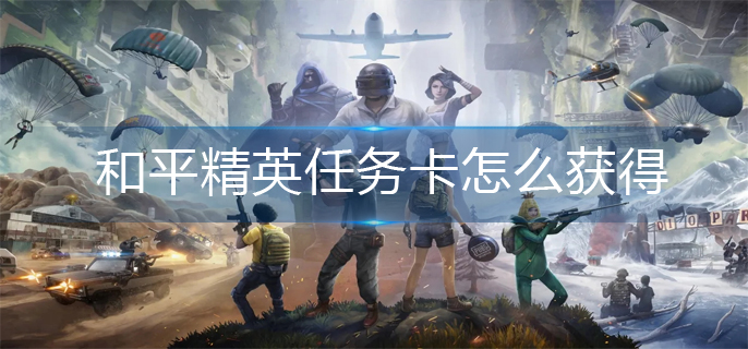 和平精英任务卡怎么获得_任务卡获得方法
