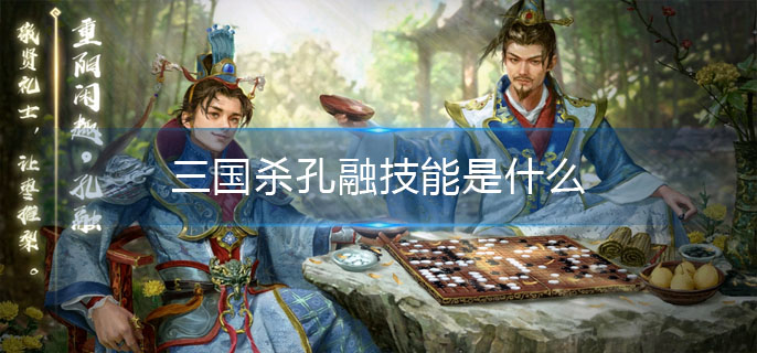 三国杀孔融技能是什么_孔融技能技能介绍