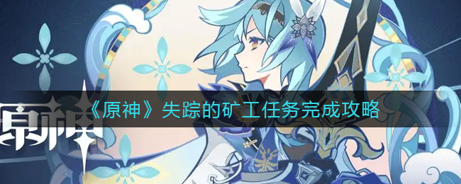 原神失踪的矿工任务怎么做_失踪的矿工任务完成攻略