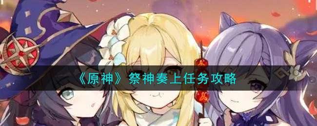原神祭神奏上任务怎么做_祭神奏上任务攻略