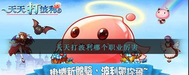 天天打波利哪个职业厉害_天天打波利哪个职业好2021