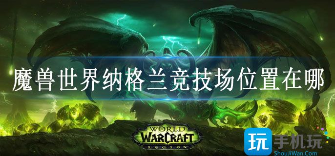 魔兽世界纳格兰竞技场位置在哪_纳格兰竞技场任务位置攻略