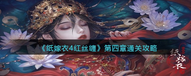 纸嫁衣4红丝缠第四章怎么过_第四章通关攻略