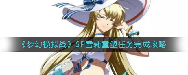 梦幻模拟战SP雪莉重塑任务怎么做_SP雪莉重塑任务完成攻略