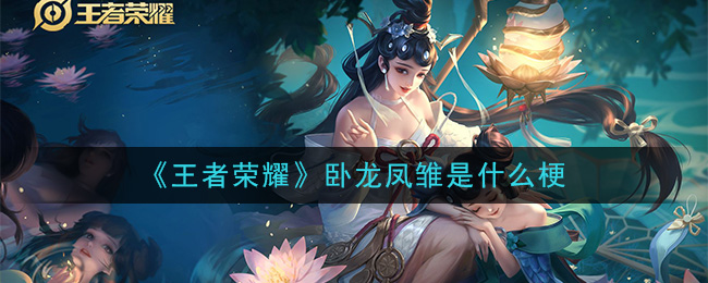 王者荣耀卧龙凤雏是什么梗_卧龙凤雏梗的意思及