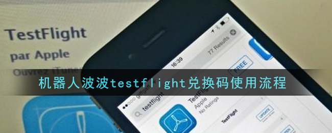 机器人波波testflight兑换码怎么使用_机器人bobo兑换码使用流程