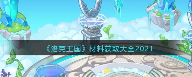 洛克王国材料获取大全2021_各种材料所有获得地方免费