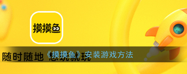 摸摸鱼怎么安装游戏_摸摸鱼玩游戏方法