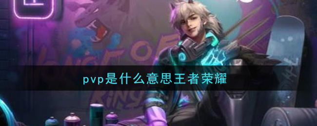 pvp是什么意思王者荣耀_pvp意思介绍