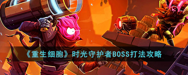 重生细胞时光守护者BOSS怎么打_重生细胞时光守护者BOSS打法攻略