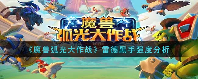 魔兽弧光大作战雷德黑手怎么样_雷德黑手强度分析