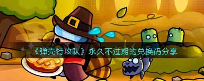 弹壳特攻队礼包码永久_永久不过期的兑换码分享