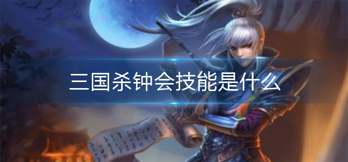 三国杀钟会技能是什么_钟会技能介绍
