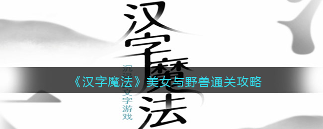 汉字魔法美女与野兽怎么过关_让美女不怕野兽通关攻略抖音