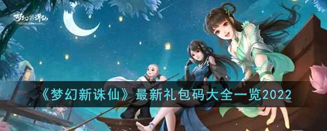 梦幻新诛仙2022最新礼包码有哪些_最新礼包码大全一览2022
