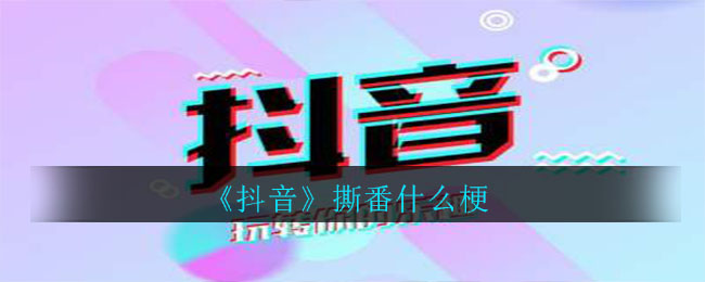 抖音撕番什么梗_撕番意思介绍