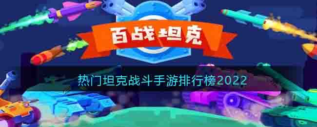 热门坦克战斗手游排行榜2022_2022有哪些好玩的坦克战争游戏