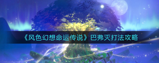 风色幻想命运传说巴弗灭怎么打_巴弗灭打法攻略