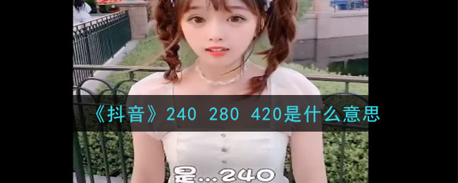 抖音240 280 420什么意思_240 280 420意思及出处介绍