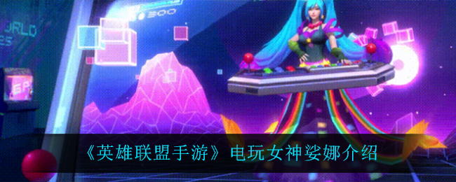 英雄联盟手游电玩女神娑娜怎么样_电玩女神娑娜介绍