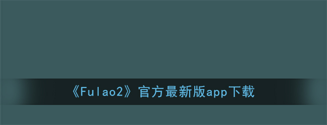 fulao2下载链接地址_fulao2官方最新版app下载