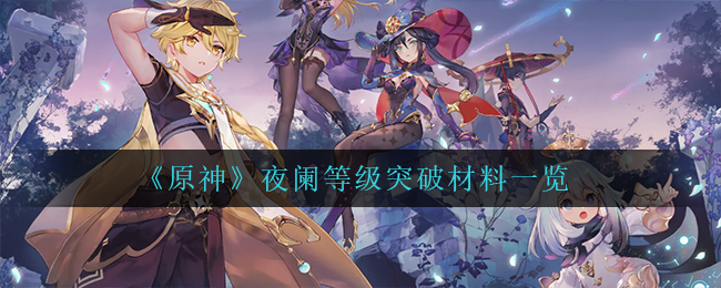 原神夜阑等级突破材料是什么_夜阑等级突破材料一览