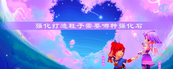 梦幻西游强化打造鞋子需要哪种强化石_强化打造鞋子强化石方法_梦幻西游