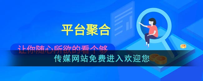 传媒网站免费进入欢迎您_传媒官方入口进入在线观看