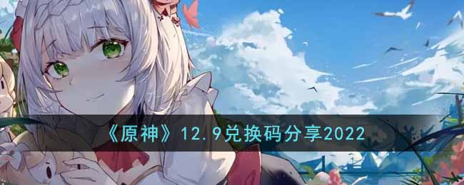 原神12月9日兑换码是什么_12.9兑换码分享2022
