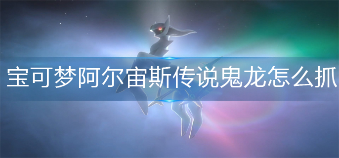 宝可梦阿尔宙斯传说鬼龙怎么抓_鬼龙捕抓攻略