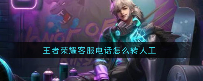 王者荣耀客服电话怎么转人工_客服电话转人工方法介绍