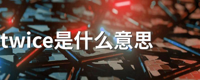twice是什么意思 twice的释义