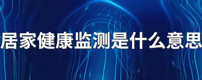 居家健康监测是什么意思 居家健康监测解释