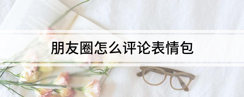 朋友圈怎么评论表情包