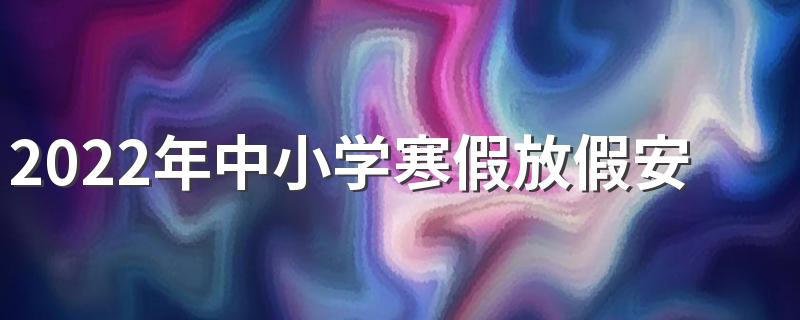 2022年中小学寒假放假安排时间表来了