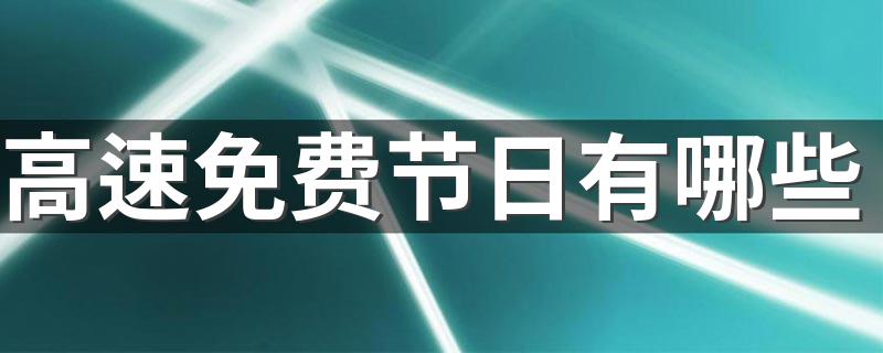 高速免费节日有哪些 高速有哪些免费节日