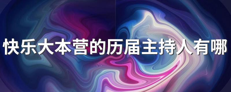 快乐大本营的历届主持人有哪些 快乐大本营的历届有哪些主持人