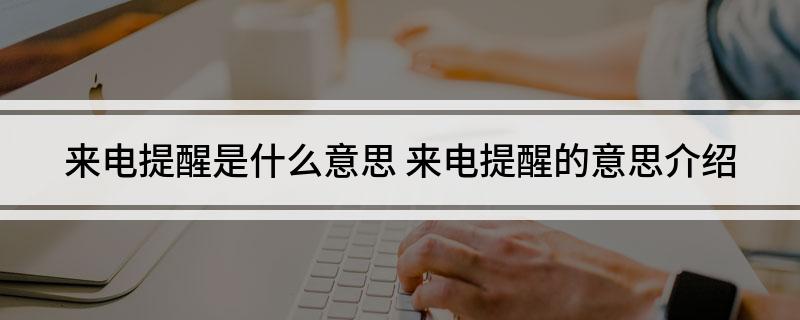 来电提醒是什么意思 来电提醒的意思介绍