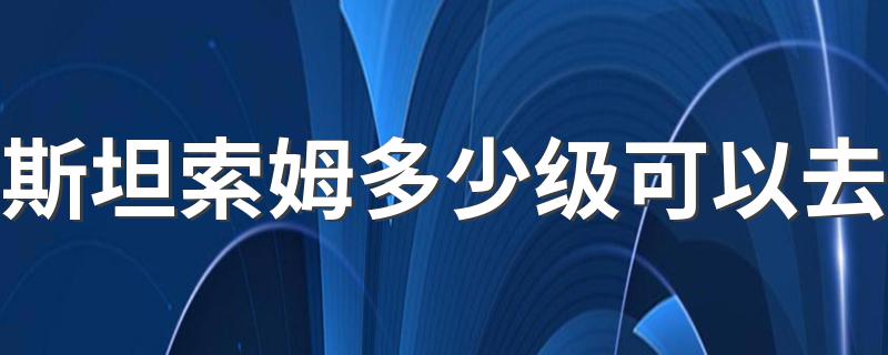 斯坦索姆多少级可以去 斯坦索姆是多少级副本