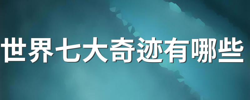 世界七大奇迹有哪些 世界七大奇迹分别是什么