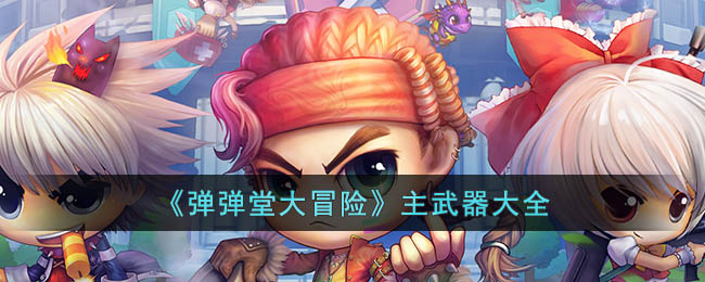 弹弹堂大冒险主武器有什么_弹弹堂大冒险主武器大全