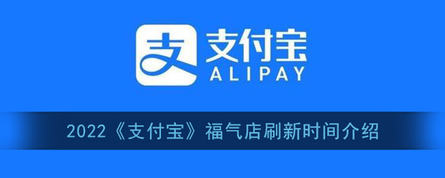 支付宝福气店几点更新_2022支付宝福气店刷新时间介绍
