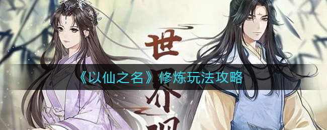 以仙之名修炼怎么玩_修炼玩法攻略