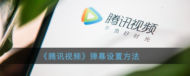 腾讯视频怎么设置弹幕_弹幕设置方法