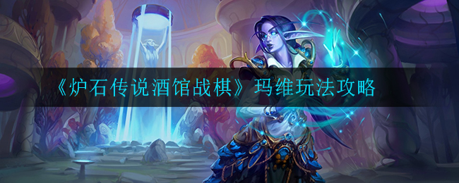 炉石传说酒馆战棋玛维怎么玩_玛维玩法攻略