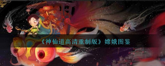 神仙道高清重制版嫦娥属性图鉴_神仙道嫦娥怎么样