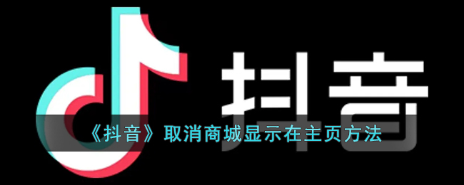 抖音商城怎么取消显示在主页_抖音主页商城怎么去掉